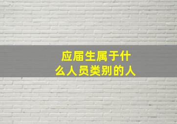 应届生属于什么人员类别的人