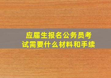 应届生报名公务员考试需要什么材料和手续