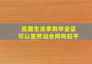 应届生没拿到毕业证可以签劳动合同吗知乎