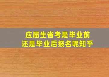 应届生省考是毕业前还是毕业后报名呢知乎