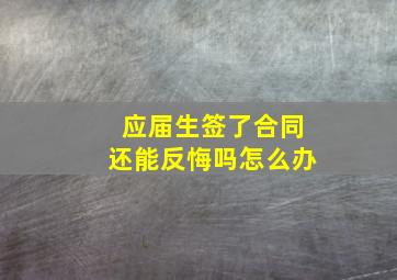 应届生签了合同还能反悔吗怎么办