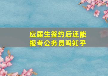 应届生签约后还能报考公务员吗知乎