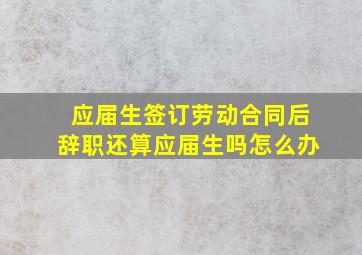 应届生签订劳动合同后辞职还算应届生吗怎么办