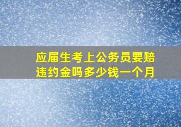 应届生考上公务员要赔违约金吗多少钱一个月