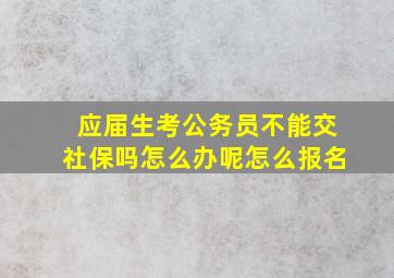 应届生考公务员不能交社保吗怎么办呢怎么报名