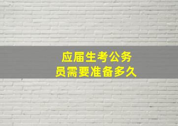 应届生考公务员需要准备多久