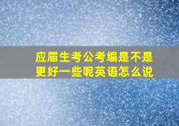 应届生考公考编是不是更好一些呢英语怎么说