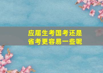 应届生考国考还是省考更容易一些呢