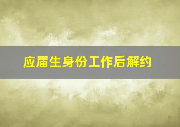 应届生身份工作后解约