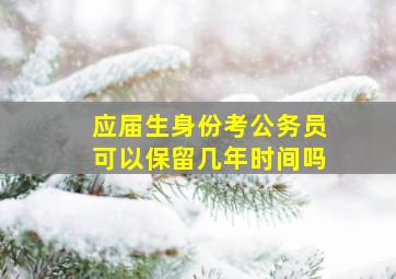 应届生身份考公务员可以保留几年时间吗