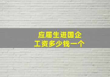 应届生进国企工资多少钱一个