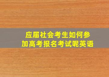 应届社会考生如何参加高考报名考试呢英语