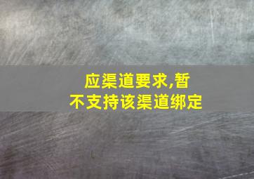 应渠道要求,暂不支持该渠道绑定