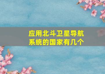 应用北斗卫星导航系统的国家有几个