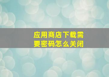 应用商店下载需要密码怎么关闭