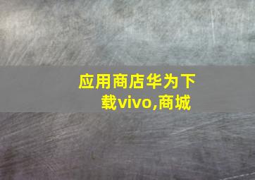 应用商店华为下载vivo,商城