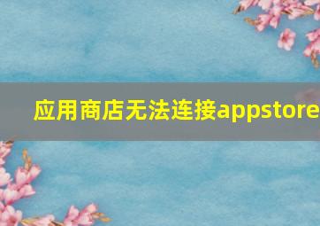 应用商店无法连接appstore