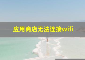 应用商店无法连接wifi