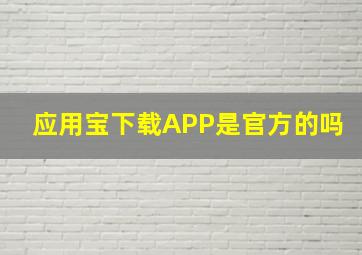 应用宝下载APP是官方的吗