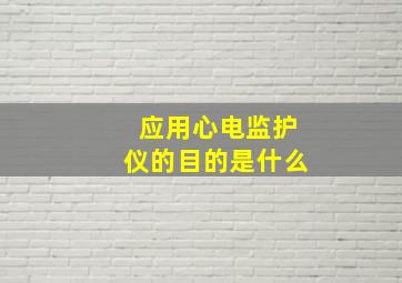 应用心电监护仪的目的是什么