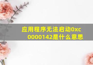 应用程序无法启动0xc0000142是什么意思