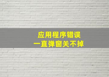 应用程序错误一直弹窗关不掉