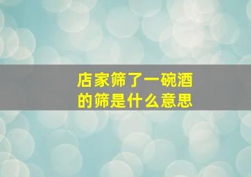 店家筛了一碗酒的筛是什么意思