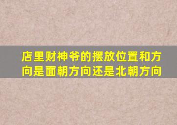 店里财神爷的摆放位置和方向是面朝方向还是北朝方向