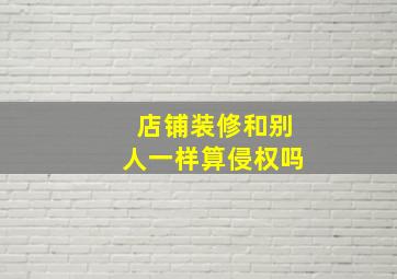 店铺装修和别人一样算侵权吗