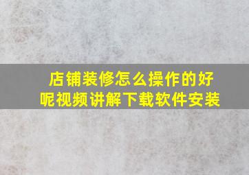 店铺装修怎么操作的好呢视频讲解下载软件安装