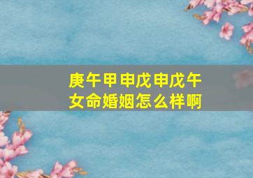 庚午甲申戊申戊午女命婚姻怎么样啊