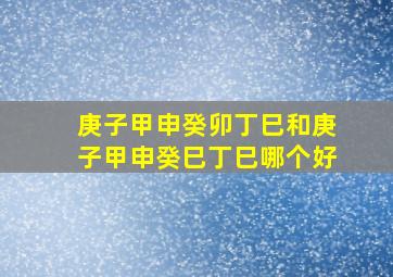 庚子甲申癸卯丁巳和庚子甲申癸巳丁巳哪个好