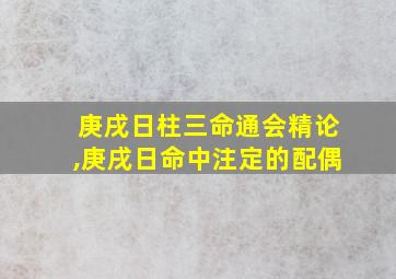 庚戌日柱三命通会精论,庚戌日命中注定的配偶