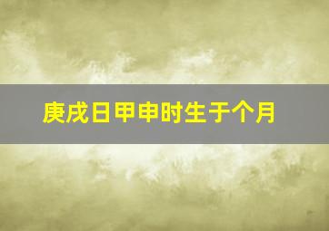 庚戌日甲申时生于个月