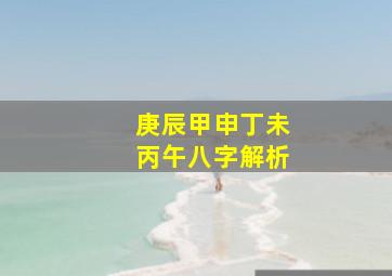 庚辰甲申丁未丙午八字解析