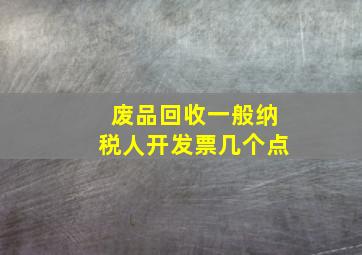 废品回收一般纳税人开发票几个点