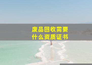 废品回收需要什么资质证书