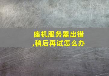 座机服务器出错,稍后再试怎么办