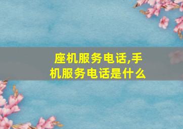 座机服务电话,手机服务电话是什么