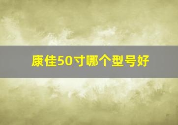 康佳50寸哪个型号好