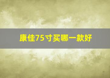 康佳75寸买哪一款好