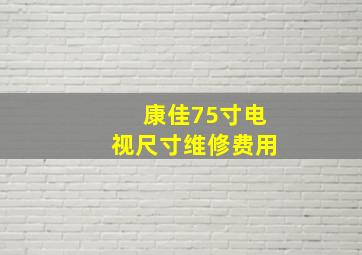 康佳75寸电视尺寸维修费用