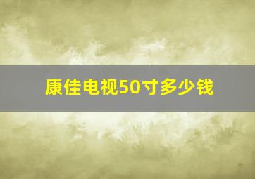 康佳电视50寸多少钱