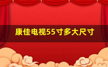 康佳电视55寸多大尺寸