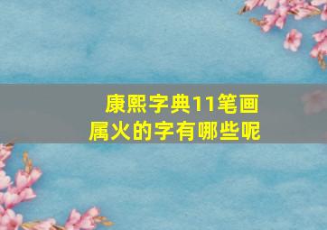 康熙字典11笔画属火的字有哪些呢