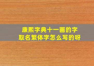 康熙字典十一画的字取名繁体字怎么写的呀