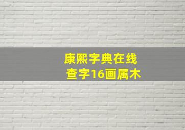 康熙字典在线查字16画属木