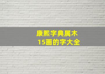 康熙字典属木15画的字大全