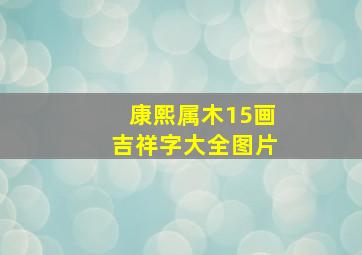 康熙属木15画吉祥字大全图片