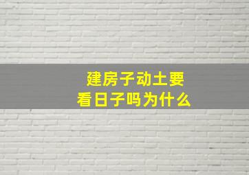 建房子动土要看日子吗为什么